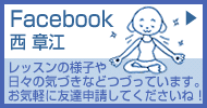 Facebook 西章江 レッスンの様子や日々の気づきなどつづっています。お気軽に友達申請してくださいね！