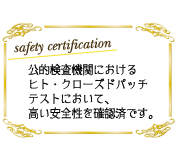 公的検査機関におけるヒト・クローズドパッチテストにおいて、高い安全性を確認済です。