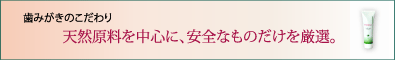 歯みがきのこだわり　天然原料を中心に、安全なものだけを厳選。