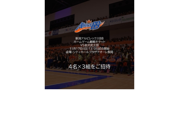 <div style=" font-size:10px; font-weight:bold;"> 新潟アルビレックスBB観戦チケット </div>  <div style=" font-size:10px;"> プロバスケットボールチーム新潟アルビレックスBBのホームゲームチケットです。11月17日（日）にアオーレ長岡で行われる試合に4名×3組をご招待します。 </div>