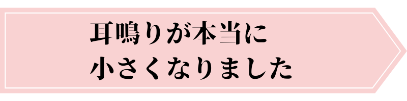 耳鳴りが本当に小さくなりました