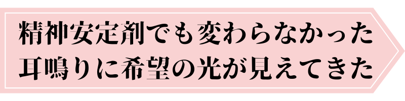 精神安定剤でも変わらなかった耳鳴りに、希望の光が見えてきた