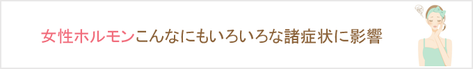 女性ホルモン,妊活準備,自律神経,生理不順,肥満,女性特有,症状,悩み,美肌,子宮