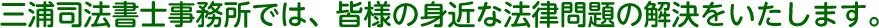 三浦司法書士事務所では、皆様の身近な法律問題の解決をいたします