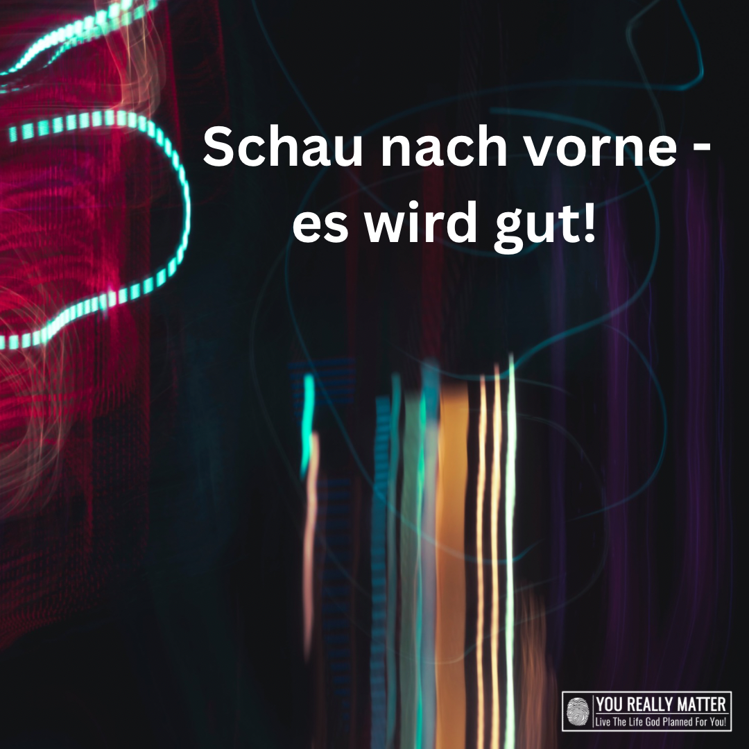 Schau nach vorne- es wird gut!