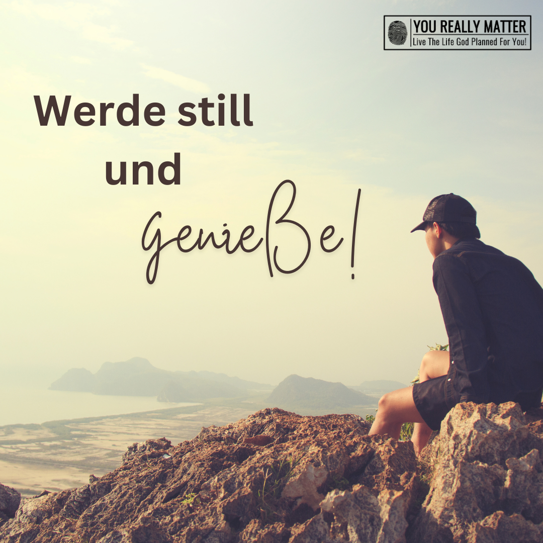 Werde still und genieße!