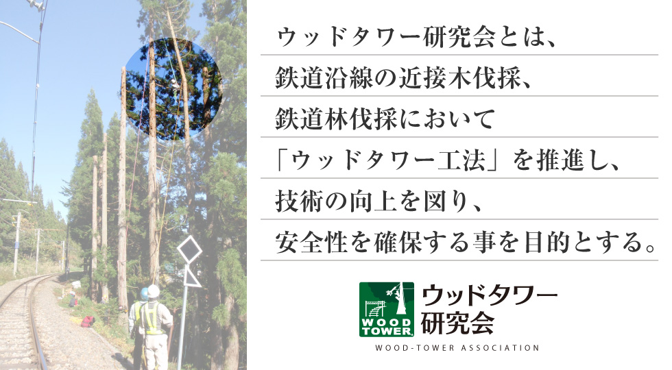 ウッドタワー研究会とは、鉄道沿線の近接木伐採・鉄道林伐採において「ウッドタワー工法」を推進・技術向上を図り、安全性を確保する事を目的とする。