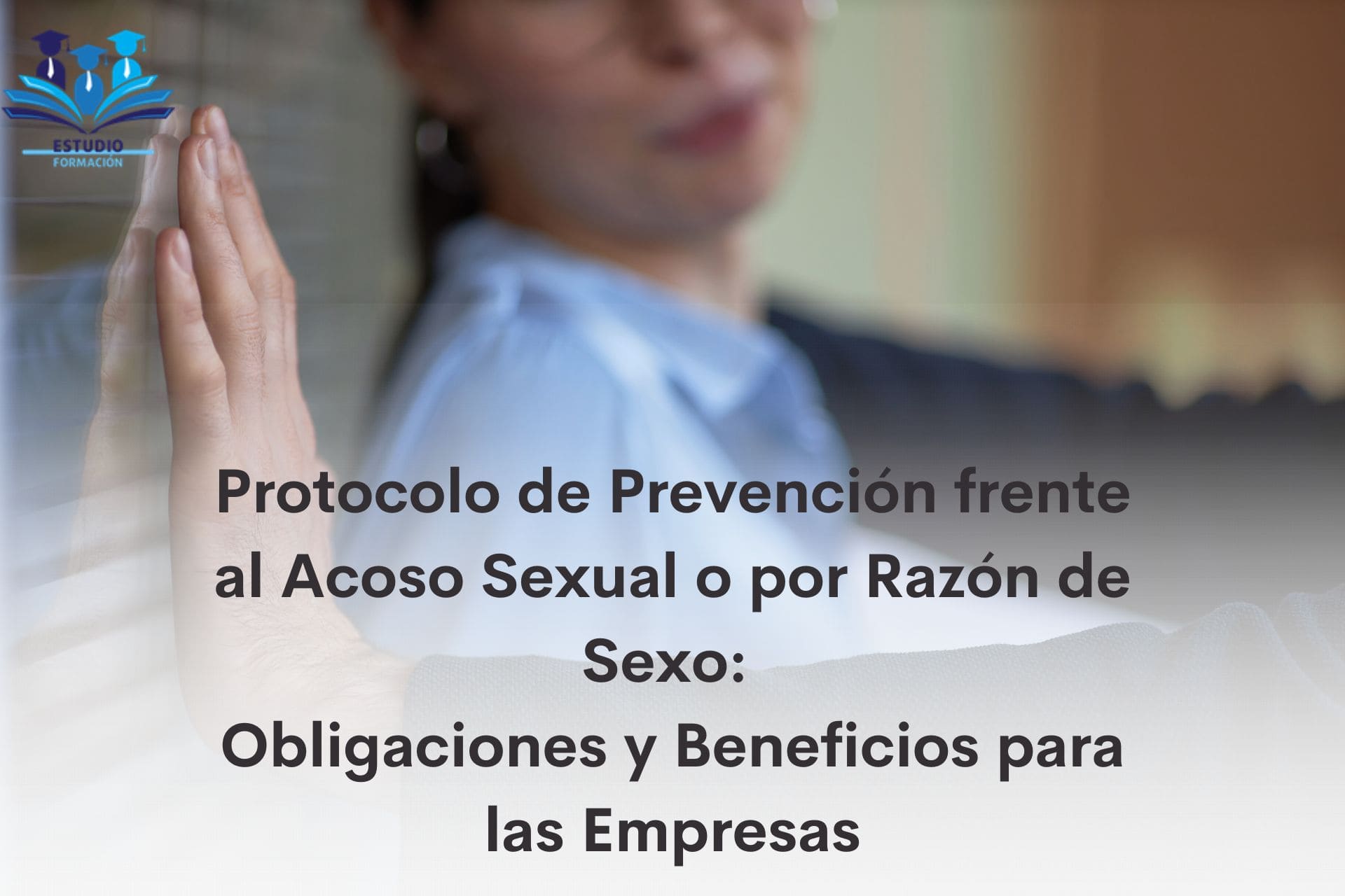 ▷ Protocolo de Prevención frente al Acoso Sexual o por Razón de Sexo: Obligaciones y Beneficios para las Empresas