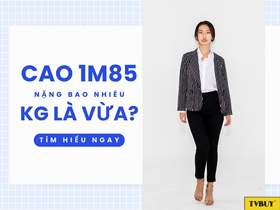 Cao 1m85 nặng bao nhiêu kg là vừa?