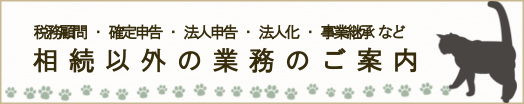 税務顧問・確定申告・法人申告・法人化・事業継承など相続以外の業務はこちら