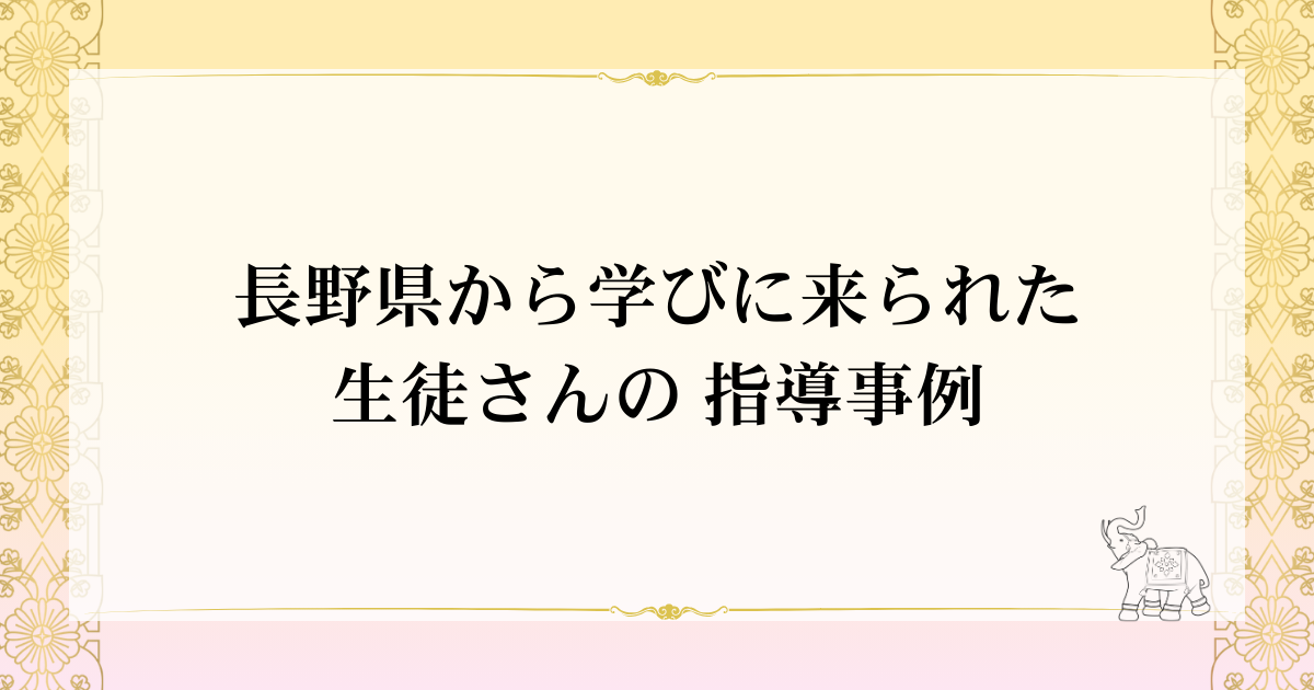 長野県から学びに来られた生徒さんの指導事例