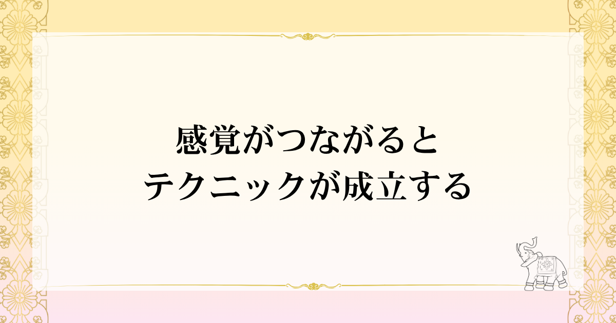 感覚がつながるとテクニックが成立する