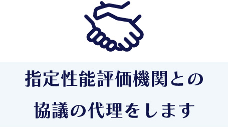 指定性能評価機関との協議の代理をします