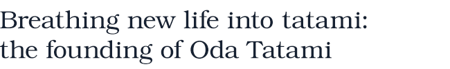 Breathing new life into tatami: the founding of Oda Tatami