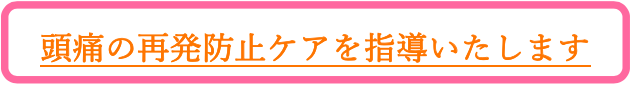 頭痛の再発防止ケアを指導いたします。