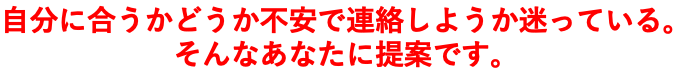 自分に合うかどうか不安で連絡しようか迷っている。そんなあなたに提案です。