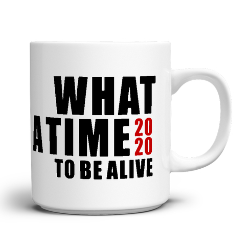 WHAT A TIME TO BE ALIVE Mug, click for more details...