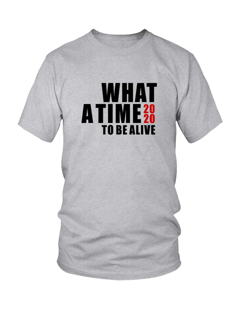 2020 WHAT A TIME TO BE ALIVE Tee in many Styles and Colors available, click for more details...