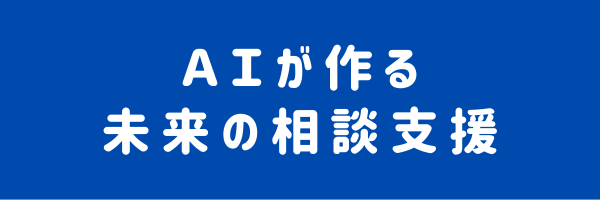 ＡＩが作る未来の相談支援