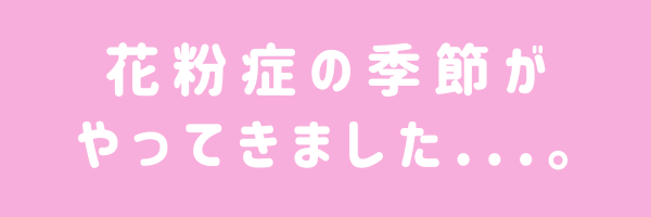 花粉症の季節がやってきました...。