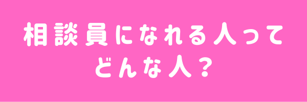 相談員になれる人ってどんな人？