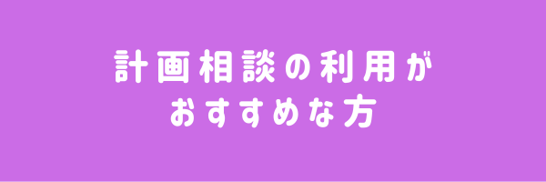 計画相談の利用がおすすめな方