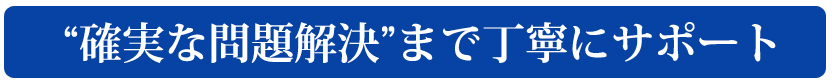 確実な問題解決まで丁寧にサポート