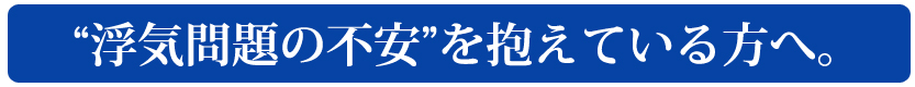 浮気問題の不安を抱えている方へ