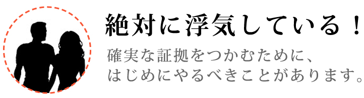 絶対に浮気している！確実な証拠をつかむために、はじめにやるべきことがあります。