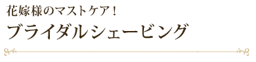 花嫁様のマストケア!ブライダルシェービング