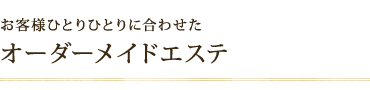 お客様ひとりひとりに合わせたオーダーメイドエステ