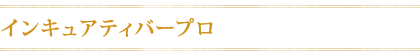 インキュアティバープロ