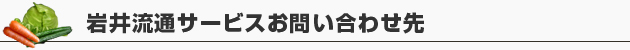 岩井流通サービスお問い合わせ,岩井流通サービス,茨城県,青果市場,卸売市場