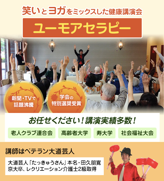 大道芸人たっきゅうさんとして培った笑いの技術と、笑いを取り入れた体操「笑いヨガ」を融合し、笑いっぱなしの講演会。新聞・TVで話題になり、学会でも認められたセラピー