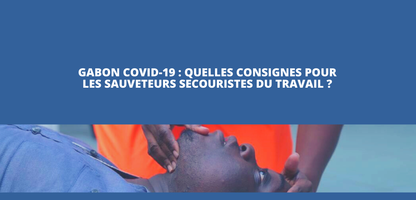 Gabon Covid-19 : Quelles consignes pour les sauveteurs secouristes du travail ?