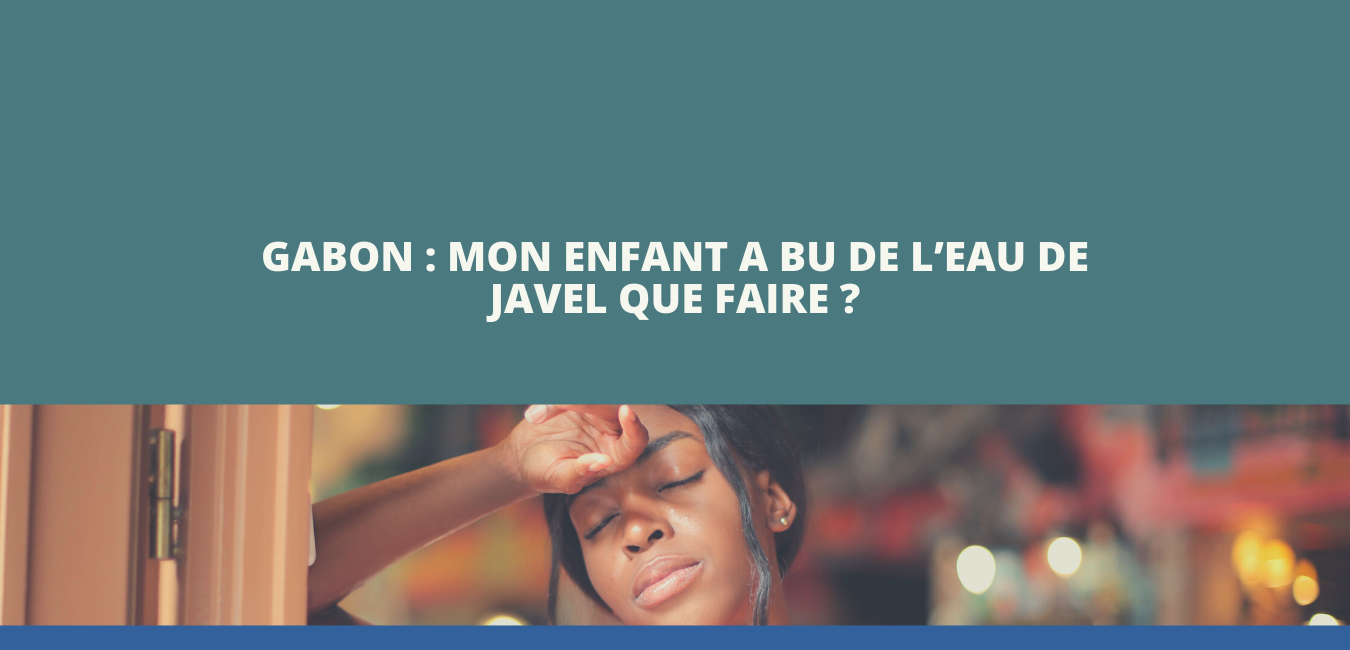 Gabon : Mon enfant a bu de l’eau de javel que faire ?