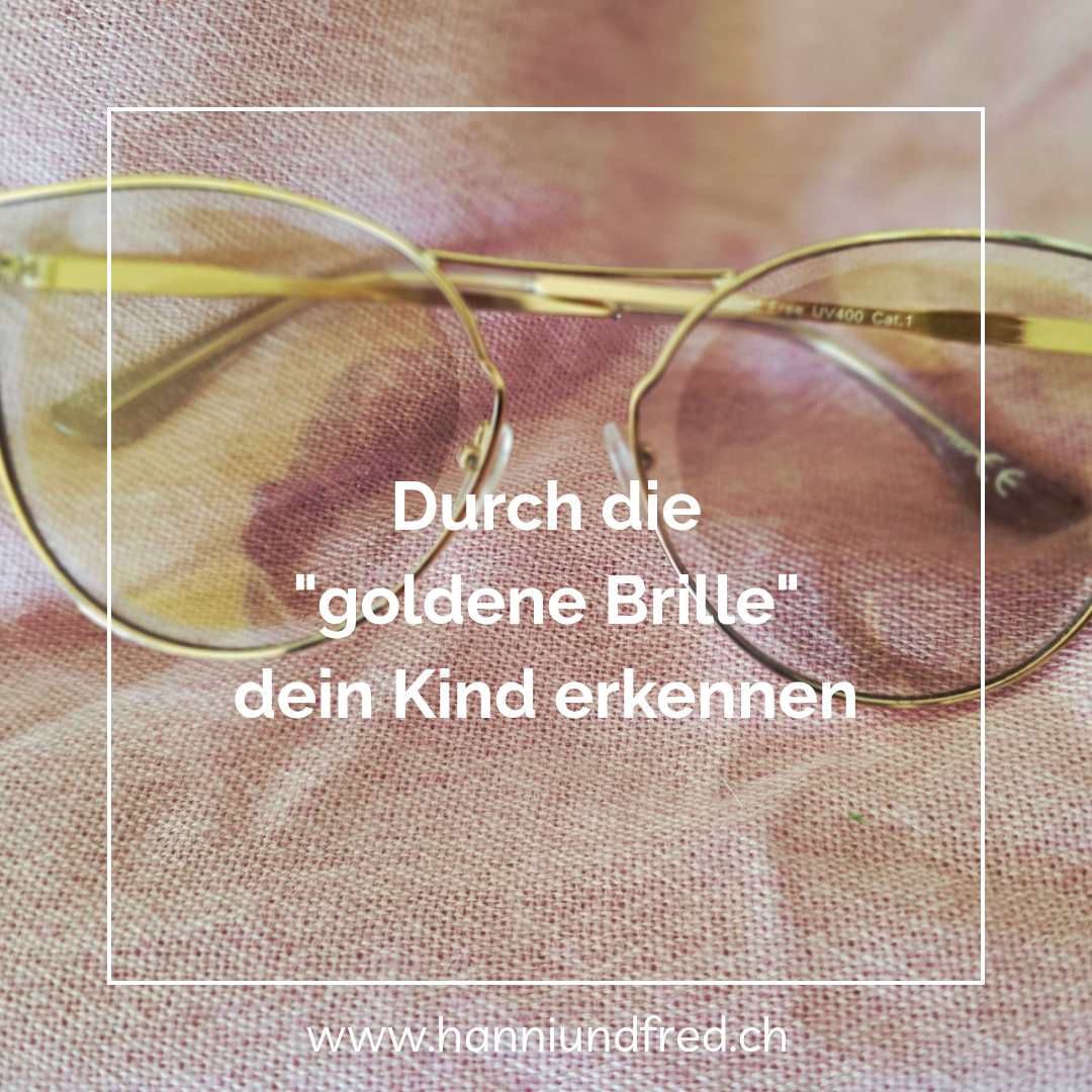 Durch die "goldene Brille" dein Kind erkennen