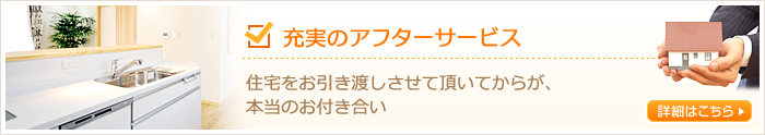 充実のアフターサービス　住宅をお引渡しさせて頂いてからが、本当のお付き合い