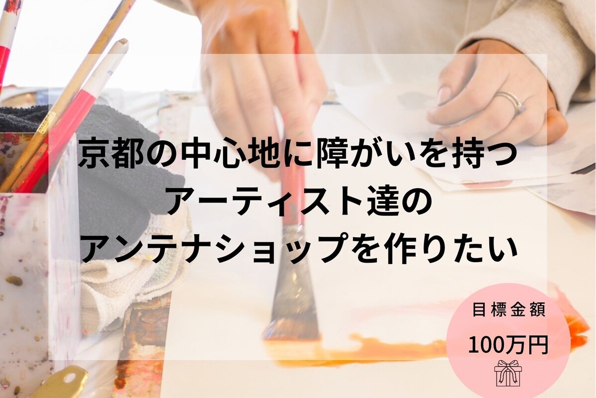 【クラウドファウンディングに挑戦します】障がいをもつアーティストたちのアンテナショップを作るプロジェクト