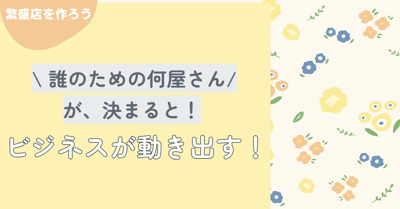 ⒋「誰のための何屋さん？」が決まると、ビジネスが動き出す！