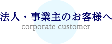 法人・事業主のお客様へ