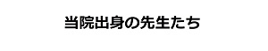 当院出身の先生たちと書かれた画像