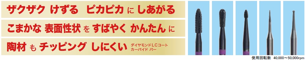 ザクザク けずる ピカピカにしあがる、こまかな表面性状をすばやくかんたんに 陶材もチッピングしにくい ダイヤモンドLCコート カーバイド バー