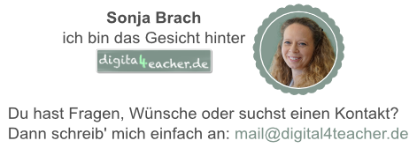 Überschrift: Sonja Brach ich bin das Gesicht hinter digital4teacher.de daneben eine Rosette mit Bild. Weiterer Text: Du hast Fragen, Wünsche oder sucht Kontakt? Dann schreib' mich einfach an: Mailadresse