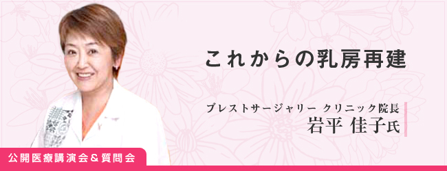 岩平佳子氏（ブレストサージャリー　クリニック院長） 正しく知ろう！「これからの乳房再建」