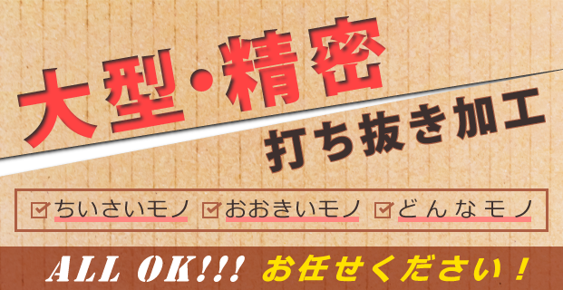 大型・精密打ち抜き加工　ちいさいモノ　おおきいモノ　どんなモノ　All　Ok!　お任せください！