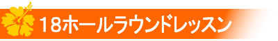 18ホールラウンドレッスン