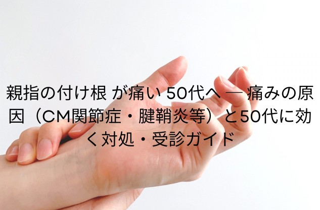 親指の付け根を押さえている手のイメージ写真。50代に多いCM関節症・腱鞘炎などによる親指の痛みの原因と対処・受診ガイドの記事アイキャッチ画像