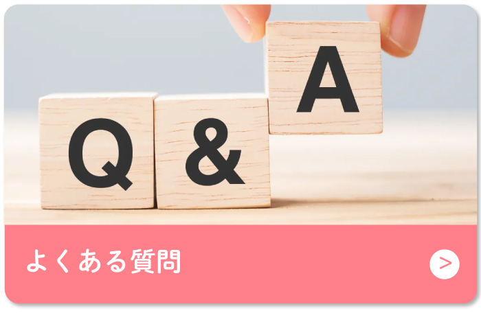 皆さまから頂いたよくある質問をまとめました