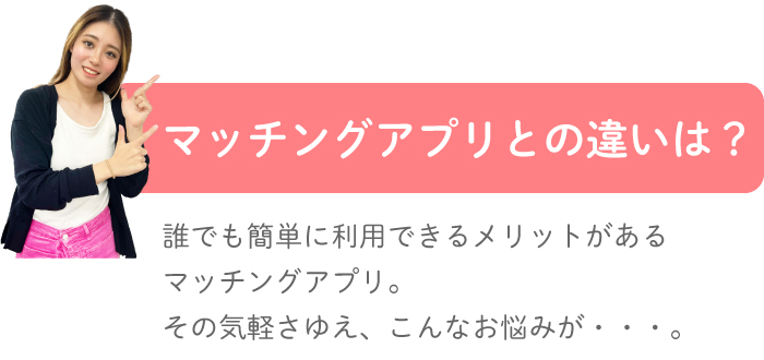 マッチングアプリとの違いは？誰でも簡単に利用できるメリットがあるマッチングアプリ。その気軽さゆえ、こんなお悩みが。